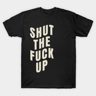 shut the fuck up T-Shirt